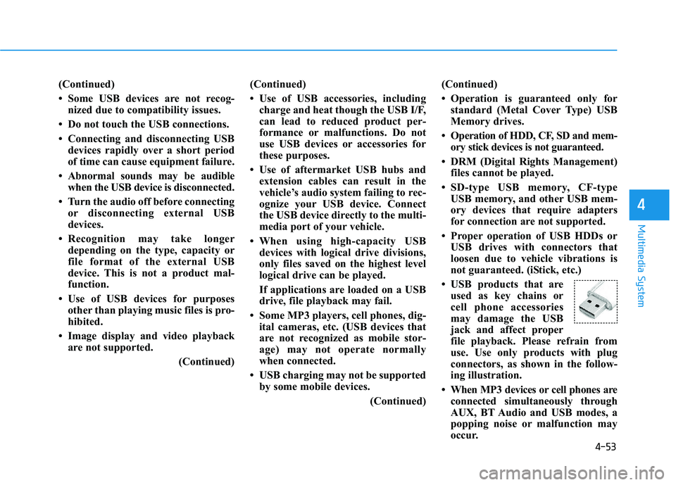 HYUNDAI I30 2019  Owners Manual 4-53
Multimedia System
4
(Continued)
• Some USB devices are not recog-nized due to compatibility issues.
• Do not touch the USB connections.
• Connecting and disconnecting USB devices rapidly ov