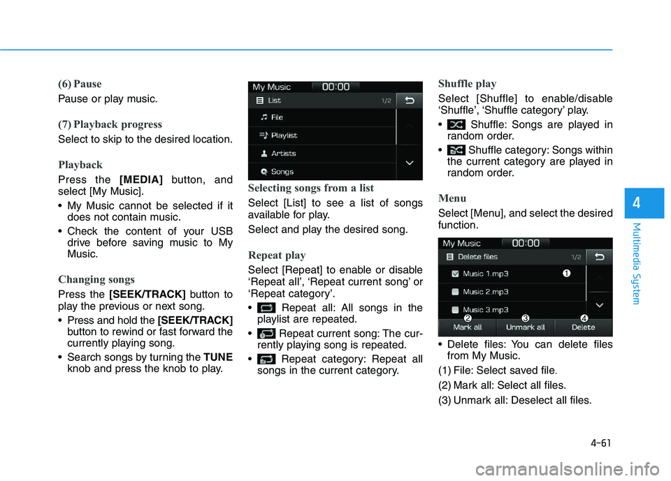 HYUNDAI I30 2019  Owners Manual 4-61
Multimedia System
4
(6) Pause
Pause or play music.
(7) Playback progress
Select to skip to the desired location.
Playback
Press the [MEDIA]button, and
select [My Music].
 My Music cannot be selec