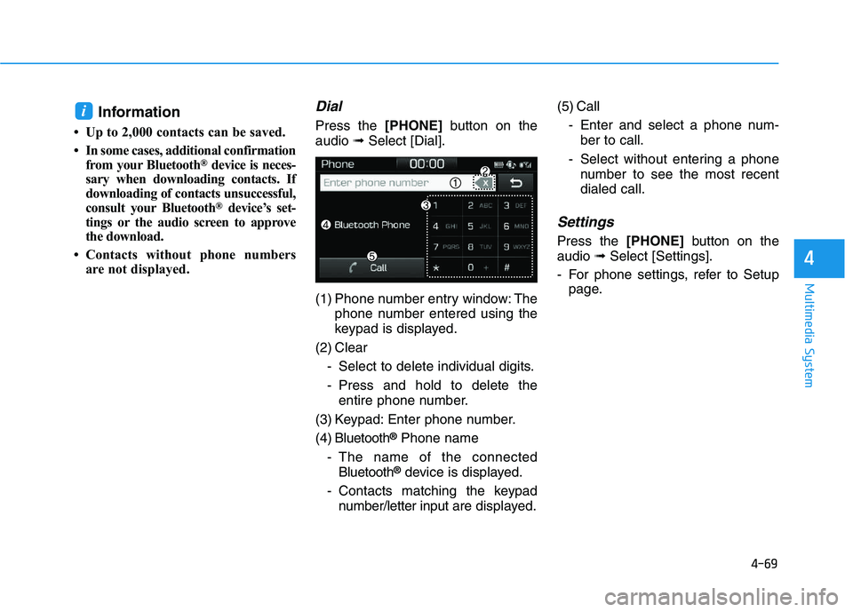 HYUNDAI I30 2019  Owners Manual 4-69
Multimedia System
4
Information
• Up to 2,000 contacts can be saved.
• In some cases, additional confirmationfrom your Bluetooth
®device is neces-
sary when downloading contacts. If
download