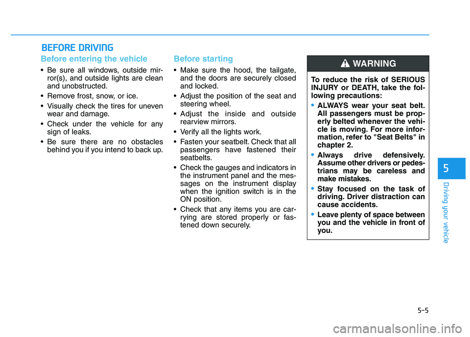 HYUNDAI I30 2019  Owners Manual 5-5
Driving your vehicle
5
Before entering the vehicle 
• Be sure all windows, outside mir-ror(s), and outside lights are clean
and unobstructed.
 Remove frost, snow, or ice.
 Visually check the tir