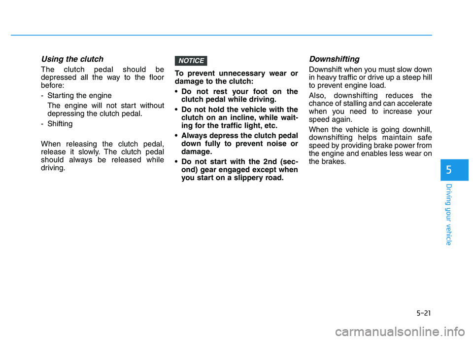 HYUNDAI I30 2019  Owners Manual 5-21
Driving your vehicle
5
Using the clutch 
The clutch pedal should be
depressed all the way to the floor
before:
- Starting the engine The engine will not start without
depressing the clutch pedal.
