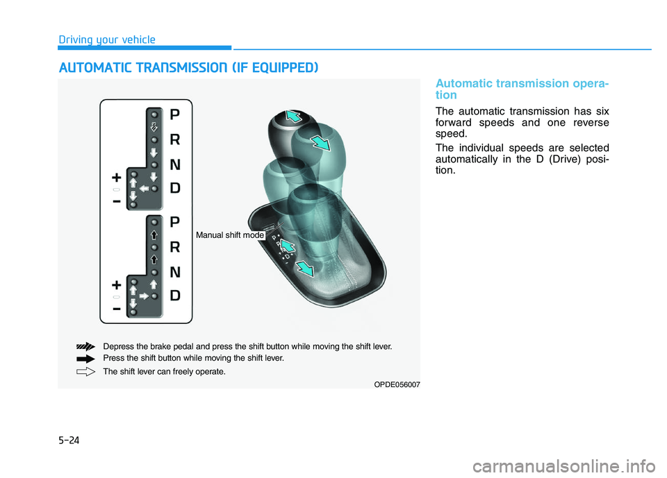 HYUNDAI I30 2019  Owners Manual 5-24
Driving your vehicle
Automatic transmission opera-
tion 
The automatic transmission has six
forward speeds and one reverse
speed.
The individual speeds are selected
automatically in the D (Drive)