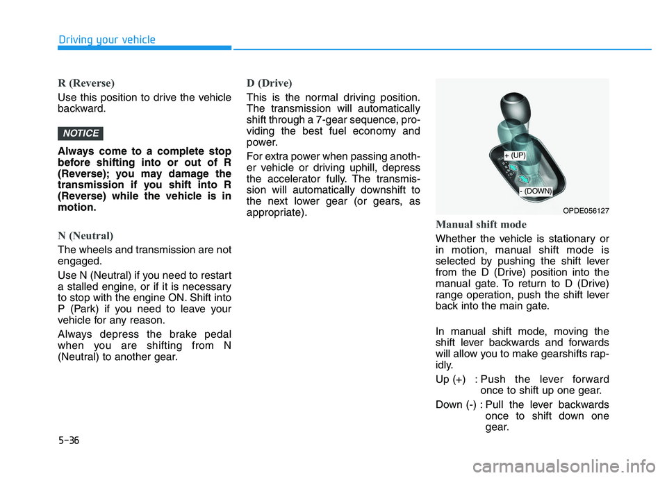HYUNDAI I30 2019  Owners Manual 5-36
Driving your vehicle
R (Reverse) 
Use this position to drive the vehicle
backward.
Always come to a complete stop
before shifting into or out of R
(Reverse); you may damage the
transmission if yo