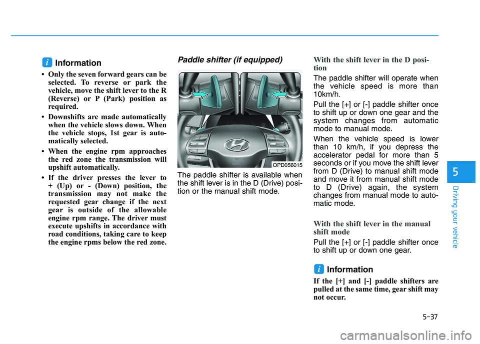 HYUNDAI I30 2019  Owners Manual 5-37
Driving your vehicle
5
Information 
• Only the seven forward gears can beselected. To reverse or park the
vehicle, move the shift lever to the R
(Reverse) or P (Park) position as
required.
• 