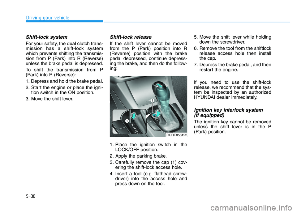 HYUNDAI I30 2019  Owners Manual 5-38
Driving your vehicle
Shift-lock system 
For your safety, the dual clutch trans-
mission has a shift-lock system
which prevents shifting the transmis-
sion from P (Park) into R (Reverse)
unless th