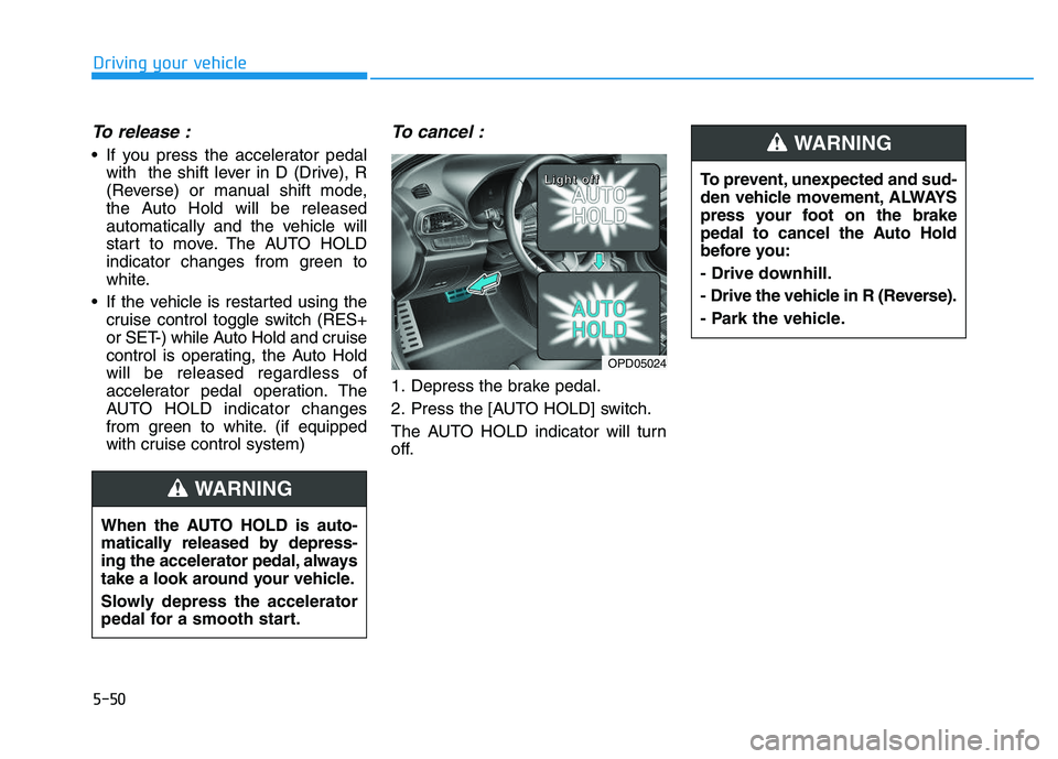 HYUNDAI I30 2019  Owners Manual 5-50
Driving your vehicle
To release :
 If you press the accelerator pedalwith  the shift lever in D (Drive), R
(Reverse) or manual shift mode,
the Auto Hold will be released
automatically and the veh