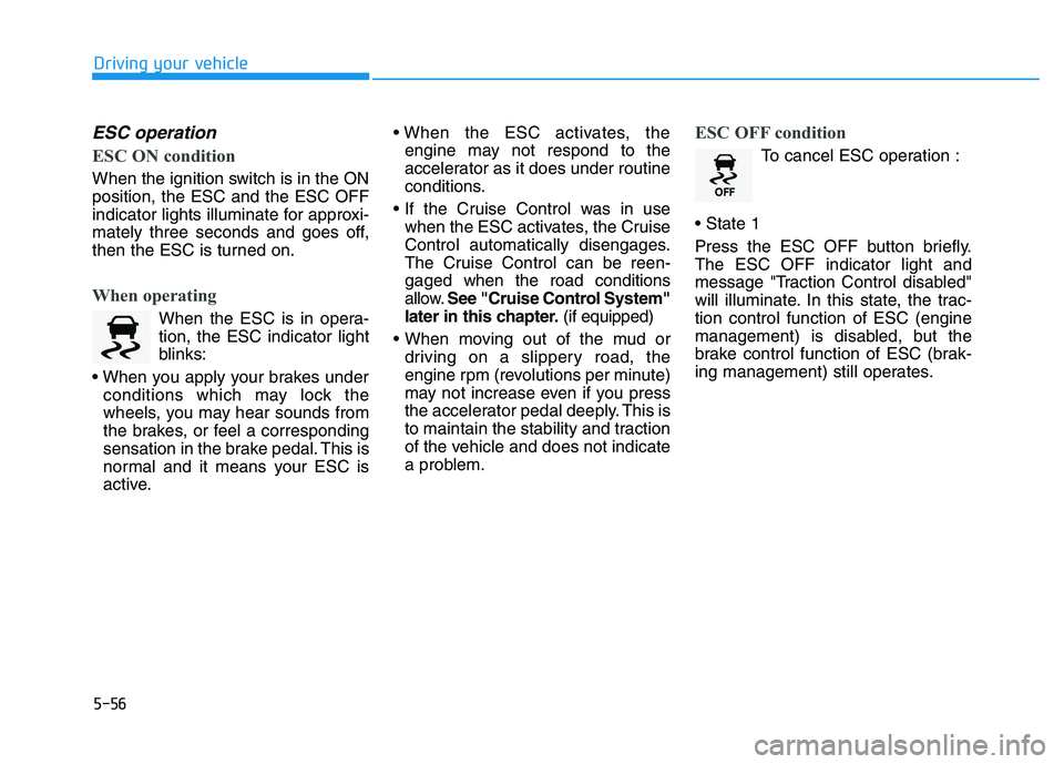 HYUNDAI I30 2019  Owners Manual 5-56
Driving your vehicle
ESC operation  
ESC ON condition
When the ignition switch is in the ON
position, the ESC and the ESC OFF
indicator lights illuminate for approxi-
mately three seconds and goe