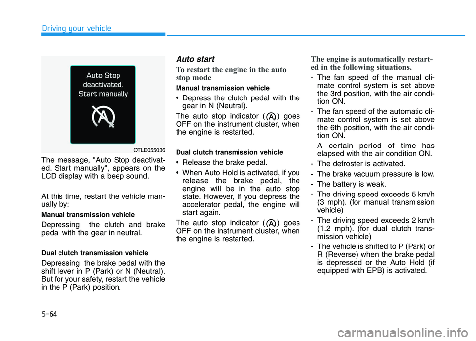 HYUNDAI I30 2019  Owners Manual 5-64
Driving your vehicle
The message, "Auto Stop deactivat-
ed. Start manually", appears on the
LCD display with a beep sound.
At this time, restart the vehicle man-
ually by:
Manual transmission veh
