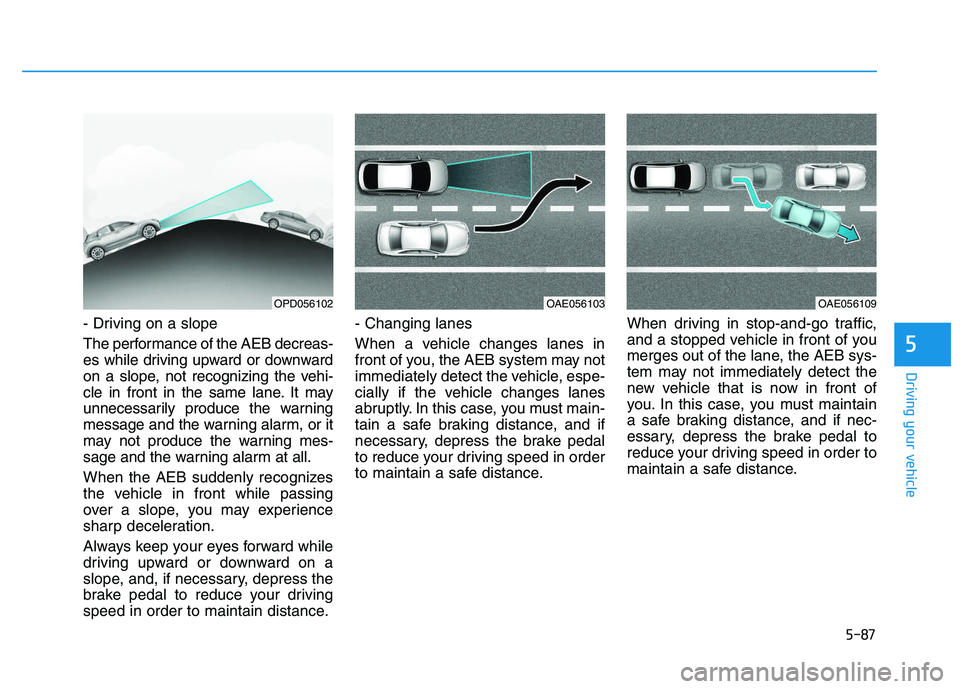 HYUNDAI I30 2019  Owners Manual 5-87
Driving your vehicle
5
- Driving on a slope
The performance of the AEB decreas-
es while driving upward or downward
on a slope, not recognizing the vehi-
cle in front in the same lane. It may
unn