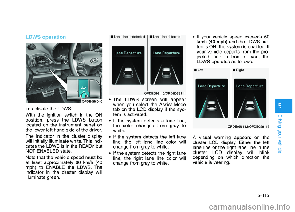 HYUNDAI I30 2019  Owners Manual 5-115
Driving your vehicle
5
LDWS operation
To activate the LDWS:
With the ignition switch in the ON
position, press the LDWS button
located on the instrument panel on
the lower left hand side of the 