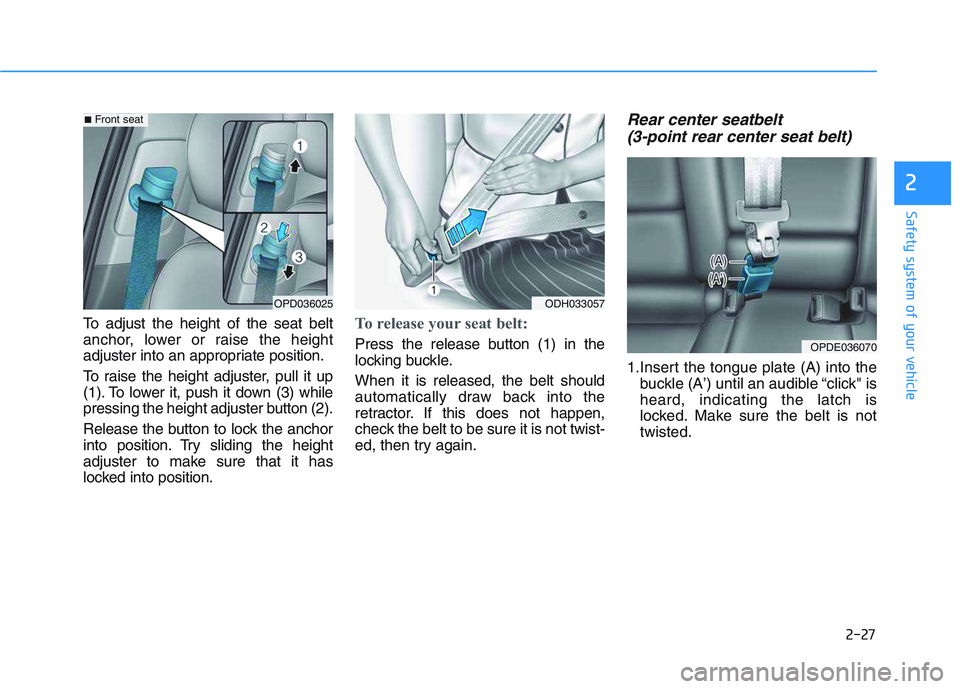 HYUNDAI I30 2019  Owners Manual 2-27
Safety system of your vehicle
2
To adjust the height of the seat belt
anchor, lower or raise the height
adjuster into an appropriate position.
To raise the height adjuster, pull it up
(1). To low