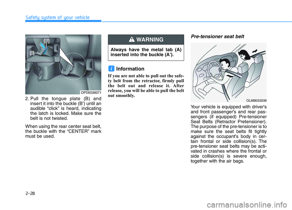 HYUNDAI I30 2019  Owners Manual 2-28
Safety system of your vehicle
2. Pull the tongue plate (B) and insert it into the buckle (B’) until an
audible “click” is heard, indicating
the latch is locked. Make sure the
belt is not tw