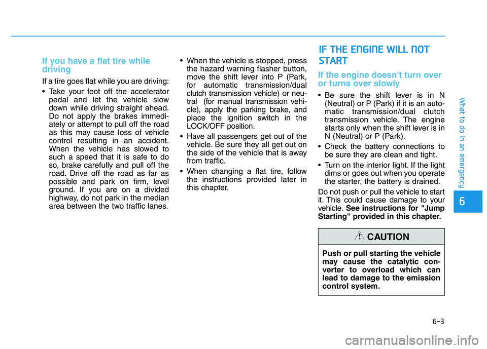 HYUNDAI I30 2019  Owners Manual 6-3
What to do in an emergency
If you have a flat tire while
driving 
If a tire goes flat while you are driving:
 Take your foot off the acceleratorpedal and let the vehicle slow
down while driving st