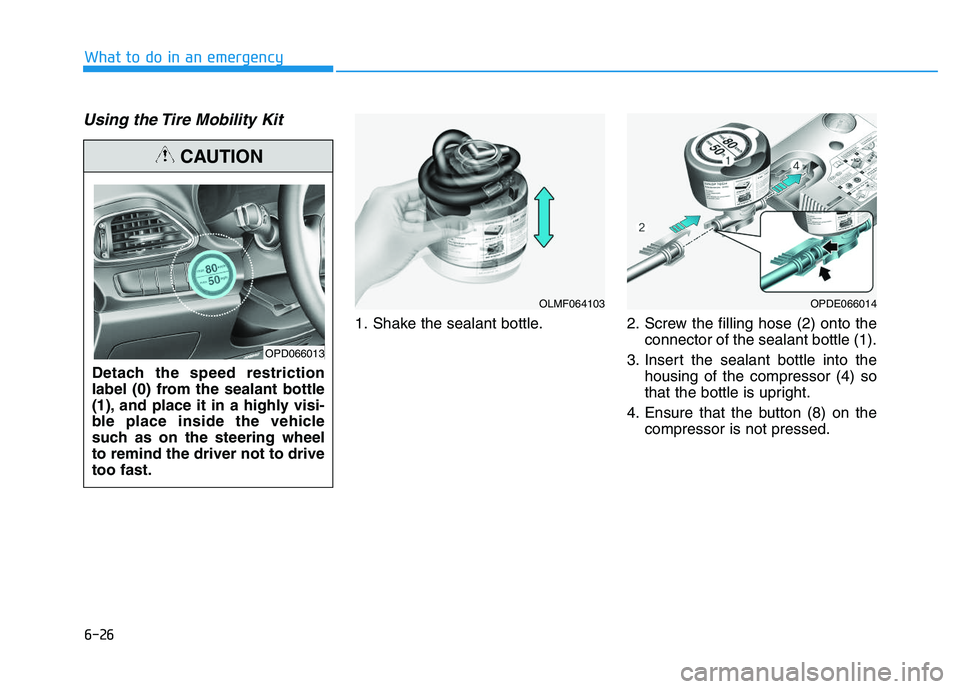 HYUNDAI I30 2019  Owners Manual 6-26
What to do in an emergency
Using the Tire Mobility Kit
1. Shake the sealant bottle. 2. Screw the filling hose (2) onto theconnector of the sealant bottle (1).
3. Insert the sealant bottle into th