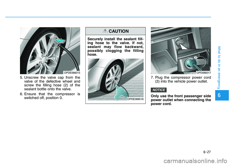 HYUNDAI I30 2019  Owners Manual 6-27
What to do in an emergency
6
5. Unscrew the valve cap from thevalve of the defective wheel and
screw the filling hose (2) of the
sealant bottle onto the valve.
6. Ensure that the compressor is sw