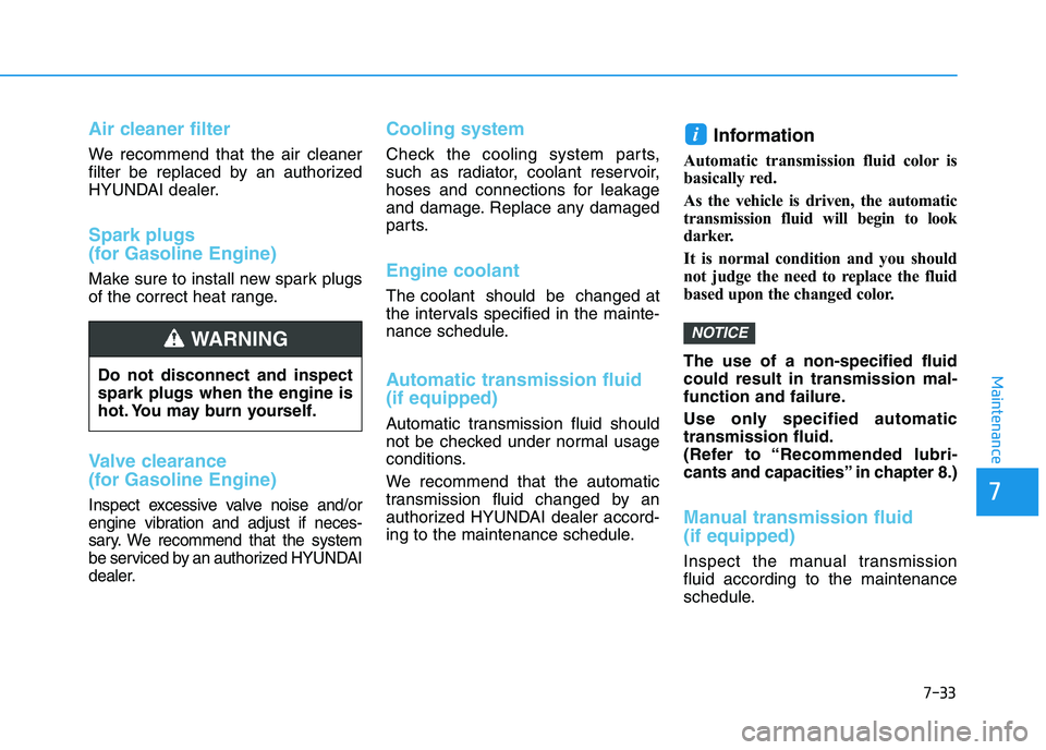 HYUNDAI I30 2019  Owners Manual 7-33
7
Maintenance
Air cleaner filter
We recommend that the air cleaner
filter be replaced by an authorized
HYUNDAI dealer.
Spark plugs
(for Gasoline Engine)
Make sure to install new spark plugs
of th