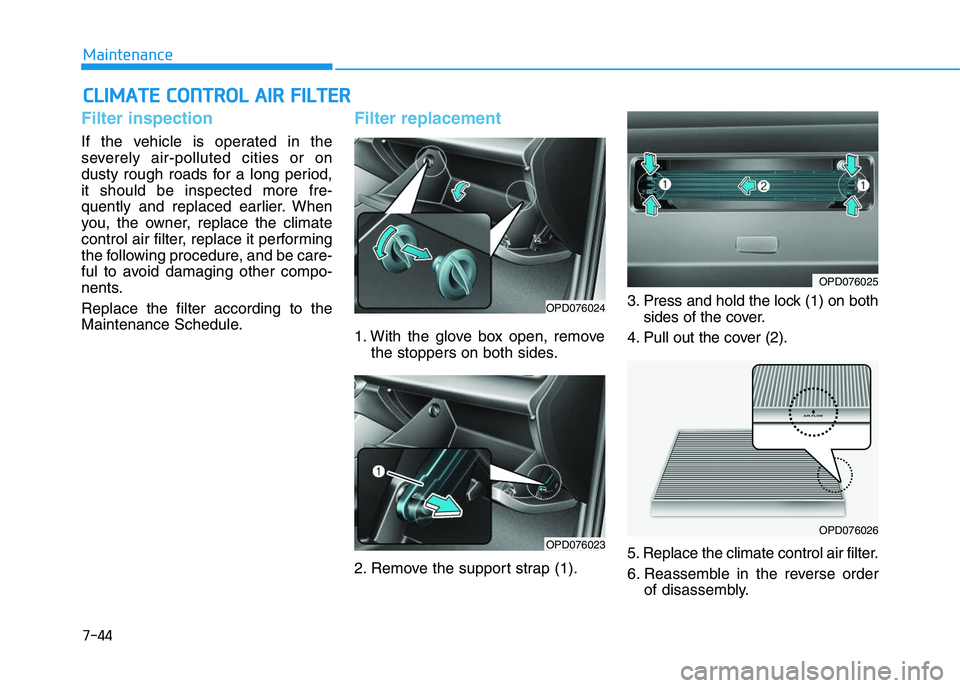 HYUNDAI I30 2019  Owners Manual 7-44
Maintenance
C
C L
L I
I M
M A
A T
T E
E  
  C
C O
O N
N T
T R
R O
O L
L  
  A
A I
I R
R  
  F
F I
I L
L T
T E
E R
R
Filter inspection
If the vehicle is operated in the
severely air-polluted citie
