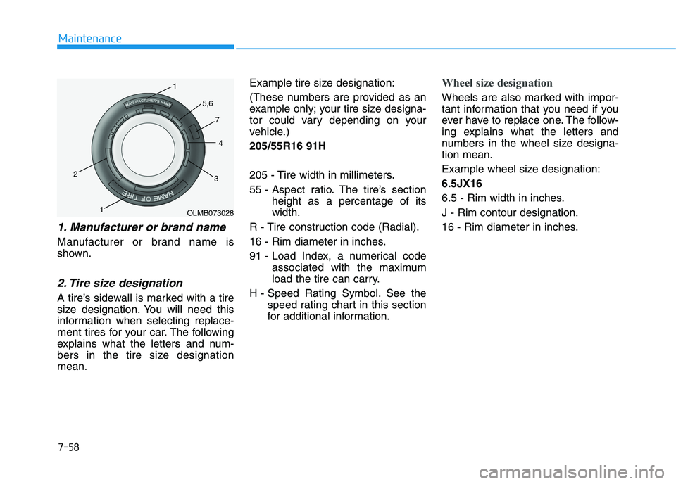 HYUNDAI I30 2019  Owners Manual 7-58
Maintenance
1. Manufacturer or brand name   
Manufacturer or brand name is
shown.
2. Tire size designation 
A tire’s sidewall is marked with a tire
size designation. You will need this
informat
