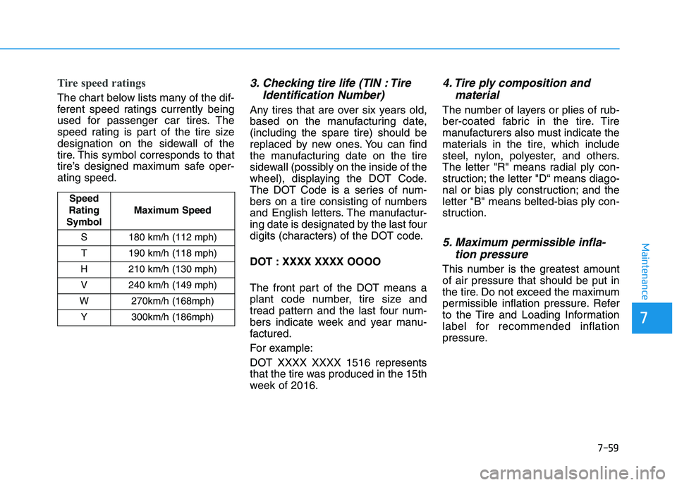 HYUNDAI I30 2019  Owners Manual 7-59
7
Maintenance
Tire speed ratings 
The chart below lists many of the dif-
ferent speed ratings currently being
used for passenger car tires. The
speed rating is part of the tire size
designation o