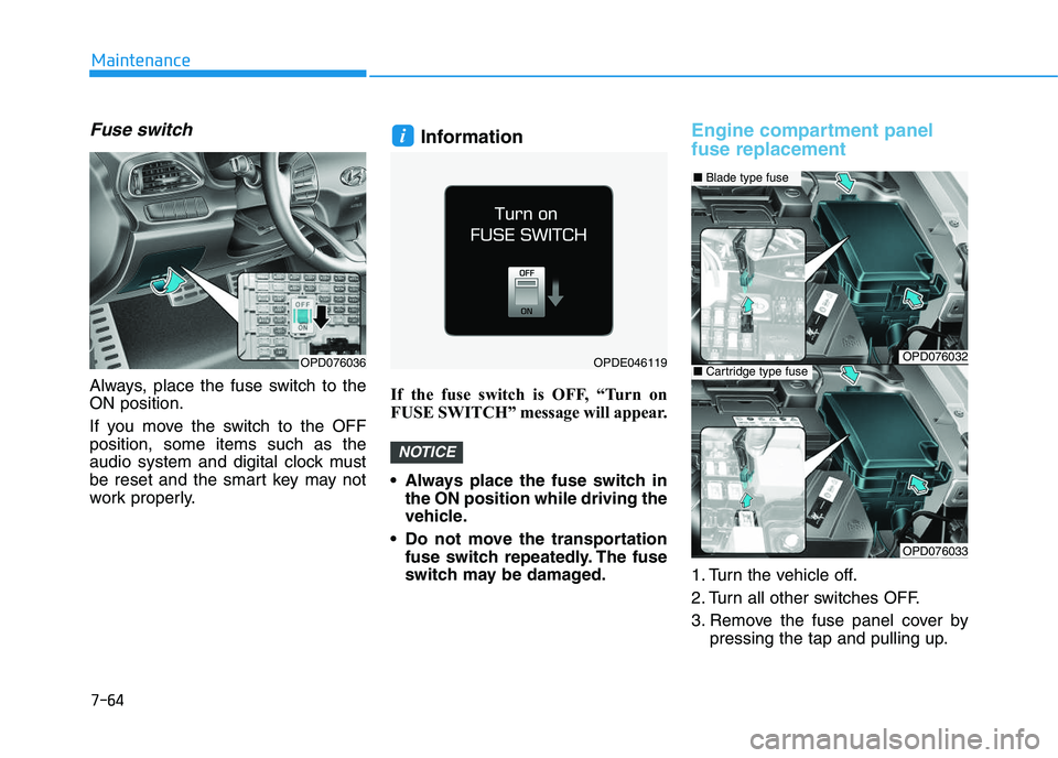 HYUNDAI I30 2019  Owners Manual 7-64
Maintenance
Fuse switch
Always, place the fuse switch to the
ON position.
If you move the switch to the OFF
position, some items such as the
audio system and digital clock must
be reset and the s