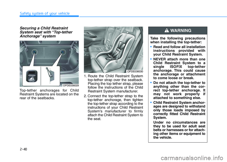 HYUNDAI I30 2019  Owners Manual 2-40
Safety system of your vehicle
Securing a Child RestraintSystem seat with “Top-tetherAnchorage” system 
Top-tether anchorages for Child
Restraint Systems are located on the
rear of the seatbac