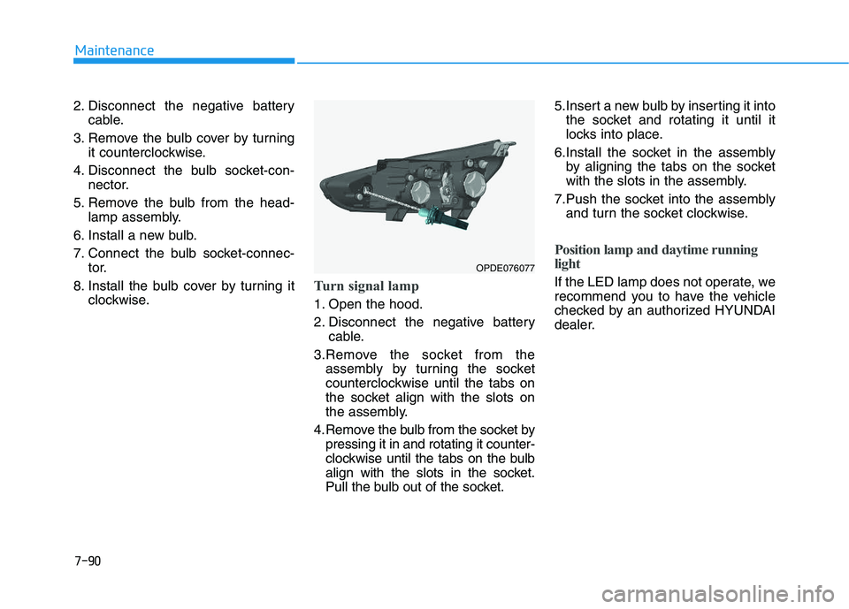 HYUNDAI I30 2019 Owners Manual 7-90
Maintenance
2. Disconnect the negative battery cable.
3. Remove the bulb cover by turning it counterclockwise.
4. Disconnect the bulb socket-con- nector.
5. Remove the bulb from the head- lamp as HYUNDAI I30 2019 Owners Manual 7-90
Maintenance
2. Disconnect the negative battery cable.
3. Remove the bulb cover by turning it counterclockwise.
4. Disconnect the bulb socket-con- nector.
5. Remove the bulb from the head- lamp as