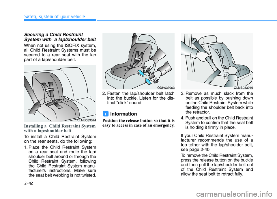 HYUNDAI I30 2019  Owners Manual 2-42
Safety system of your vehicle
Securing a Child RestraintSystem with  a lap/shoulder belt
When not using the ISOFIX system,
all Child Restraint Systems must be
secured to a rear seat with the lap
