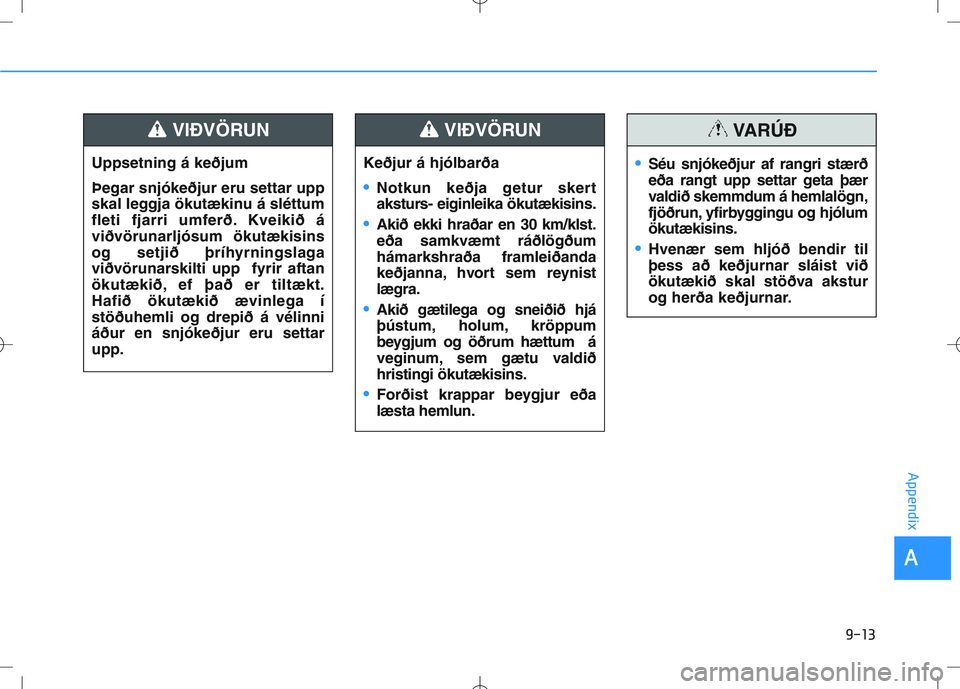 HYUNDAI I30 2019  Owners Manual 9-13
A
Appendix
Uppsetning á keðjum
Þegar snjókeðjur eru settar upp
skal leggja ökutækinu á sléttum
fleti fjarri umferð. Kveikið á
viðvörunarljósum ökutækisins
og setjið þríhyrning