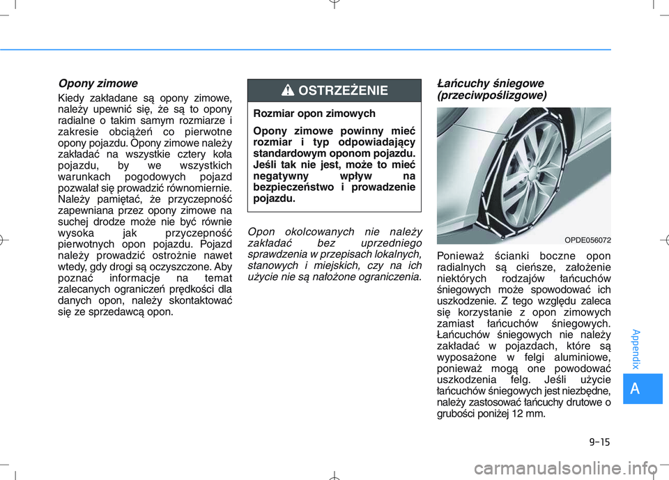 HYUNDAI I30 2019  Owners Manual Opony zimowe
Kiedy zakładane są opony zimowe,
należy upewnić się, że są to opony
radialne o takim samym rozmiarze i
zakresie obciążeń co pierwotne
opony pojazdu. Opony zimowe należy
zakład