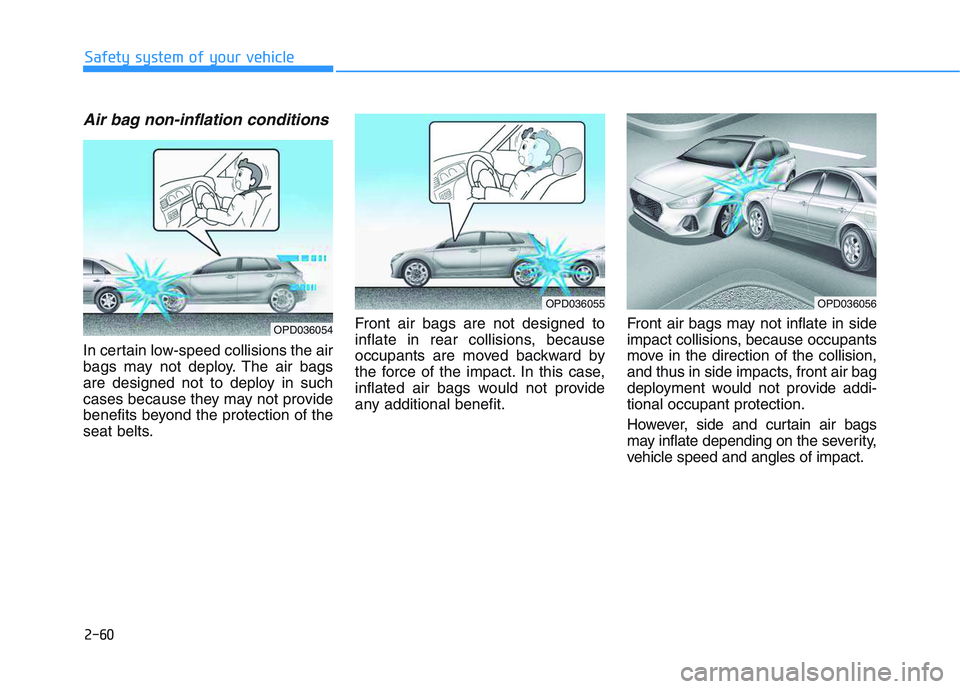 HYUNDAI I30 2019  Owners Manual 2-60
Safety system of your vehicle
Air bag non-inflation conditions 
In certain low-speed collisions the air
bags may not deploy. The air bags
are designed not to deploy in such
cases because they may