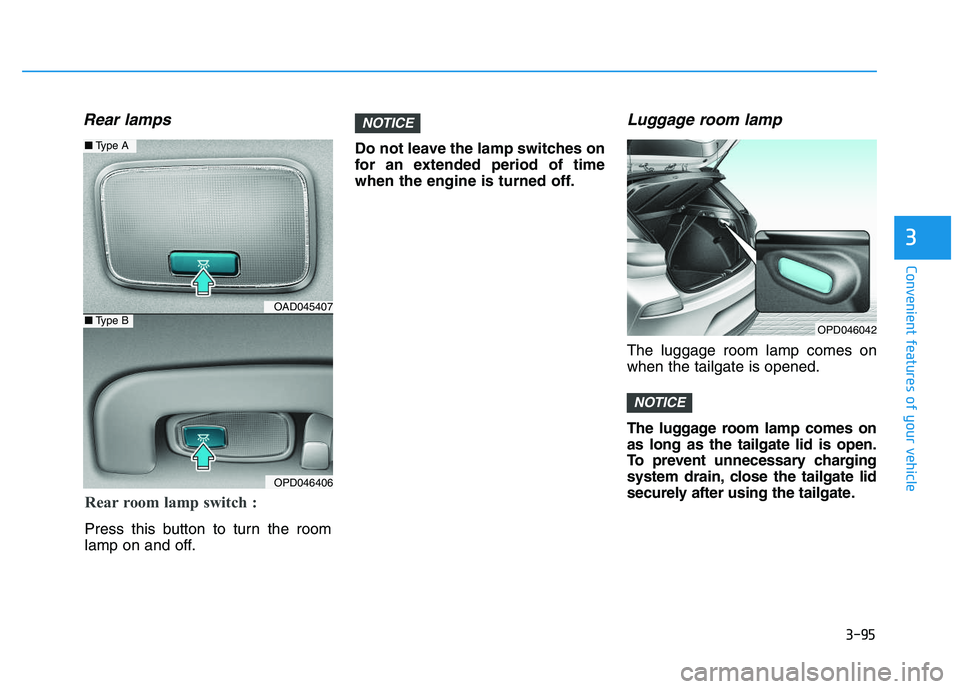 HYUNDAI I30 2019  Owners Manual 3-95
Convenient features of your vehicle
3
Rear lamps
Do not leave the lamp switches on
for an extended period of time
when the engine is turned off.
Luggage room lamp
The luggage room lamp comes on
w