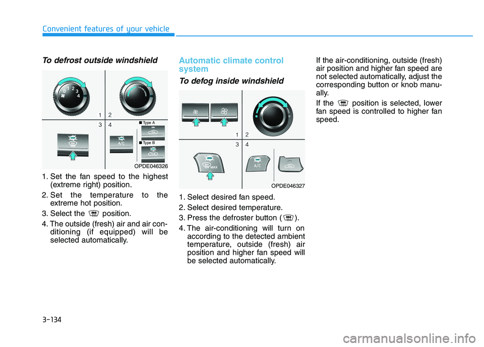 HYUNDAI I30 2018  Owners Manual 3-134
Convenient features of your vehicle
To defrost outside windshield  
1. Set the fan speed to the highest(extreme right) position.
2. Set the temperature to the extreme hot position.
3. Select the