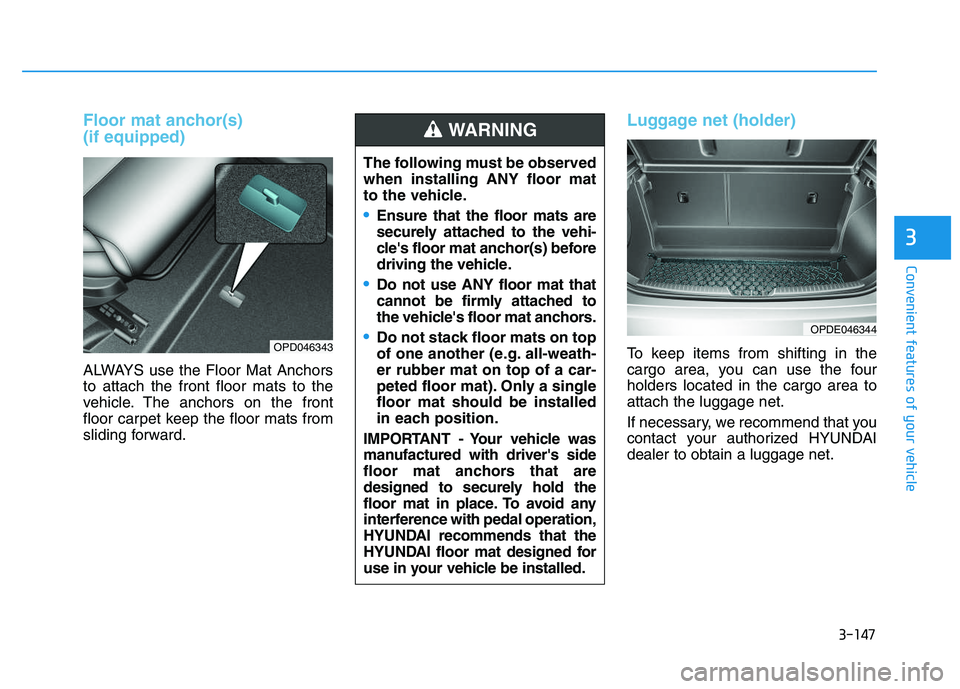 HYUNDAI I30 2018  Owners Manual 3-147
Convenient features of your vehicle
3
Floor mat anchor(s) 
(if equipped)
ALWAYS use the Floor Mat Anchors
to attach the front floor mats to the
vehicle. The anchors on the front
floor carpet kee