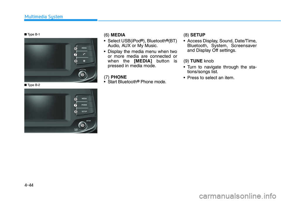 HYUNDAI I30 2018  Owners Manual 4-44
Multimedia System(6)MEDIA
 Select USB(iPod
®), Bluetooth®(BT)
Audio, AUX or My Music.
 Display the media menu when two or more media are connected or
when the  [MEDIA]button is
pressed in media