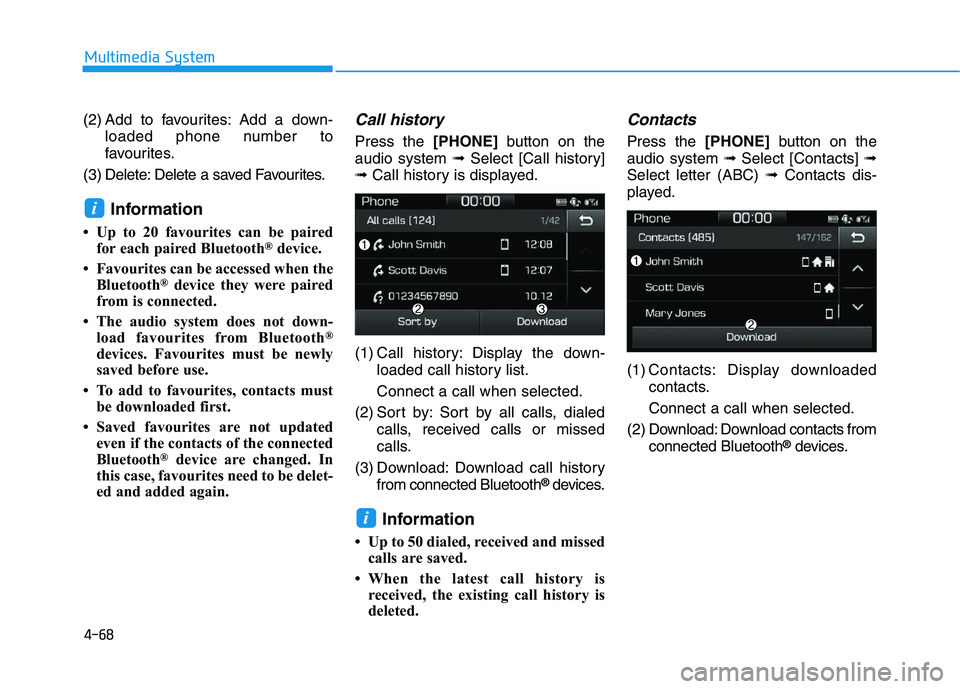 HYUNDAI I30 2018  Owners Manual 4-68
Multimedia System
(2) Add to favourites: Add a down- loaded phone number to
favourites.
(3) Delete: Delete a saved Favourites.
Information
• Up to 20 favourites can be paired for each paired Bl