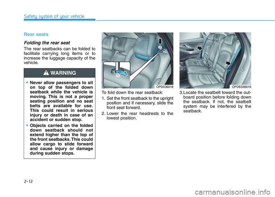 HYUNDAI I30 2018  Owners Manual 2-12
Safety system of your vehicle
Rear seats
Folding the rear seat 
The rear seatbacks can be folded to
facilitate carrying long items or to
increase the luggage capacity of the
vehicle.To fold down 