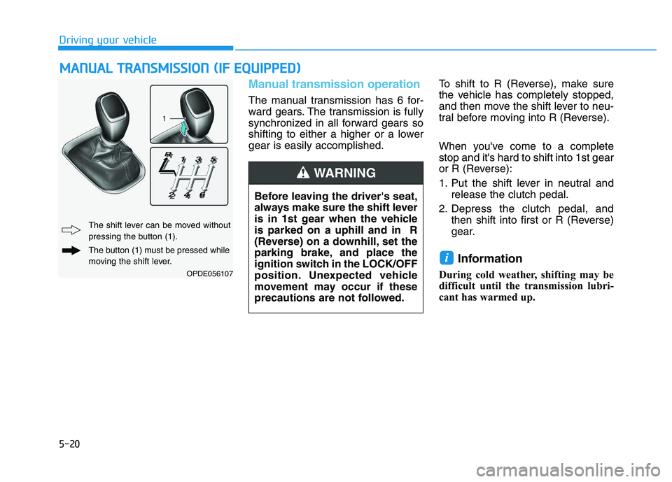 HYUNDAI I30 2018  Owners Manual 5-20
Driving your vehicle
Manual transmission operation 
The manual transmission has 6 for-
ward gears. The transmission is fully
synchronized in all forward gears so
shifting to either a higher or a 