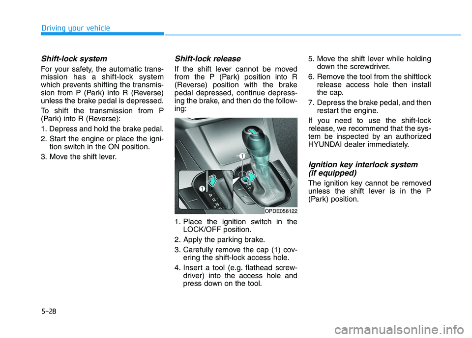 HYUNDAI I30 2018  Owners Manual 5-28
Driving your vehicle
Shift-lock system 
For your safety, the automatic trans-
mission has a shift-lock system
which prevents shifting the transmis-
sion from P (Park) into R (Reverse)
unless the 