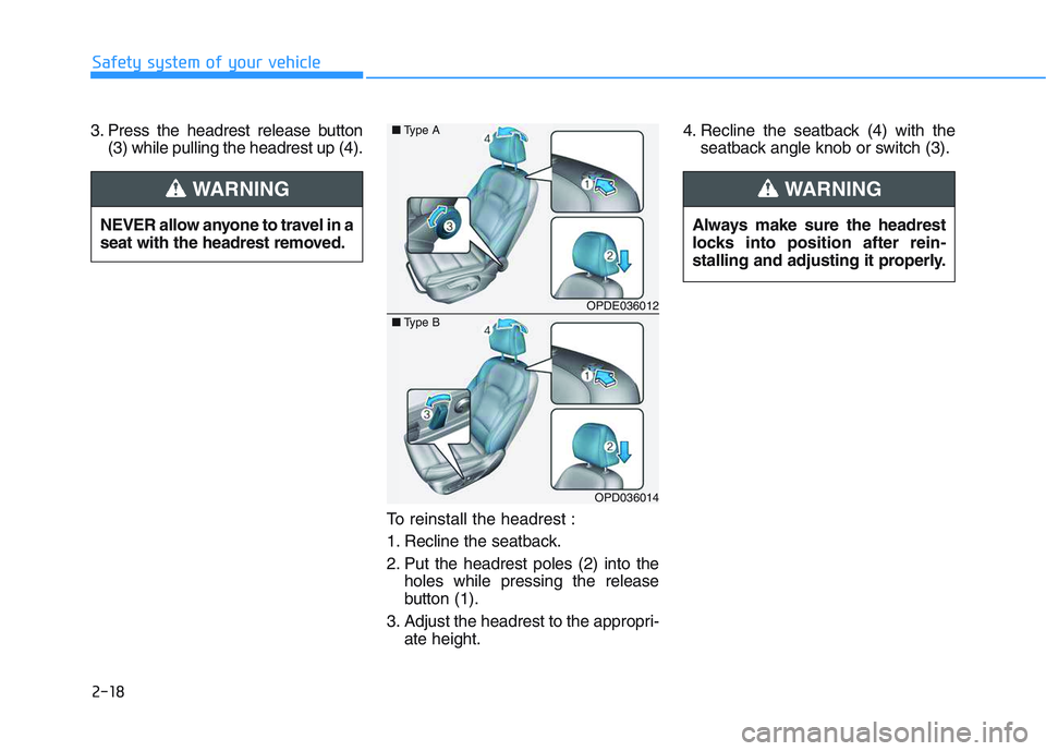 HYUNDAI I30 2018  Owners Manual 2-18
Safety system of your vehicle
3. Press the headrest release button (3) while pulling the headrest up (4).
To reinstall the headrest :
1. Recline the seatback.
2. Put the headrest poles (2) into t
