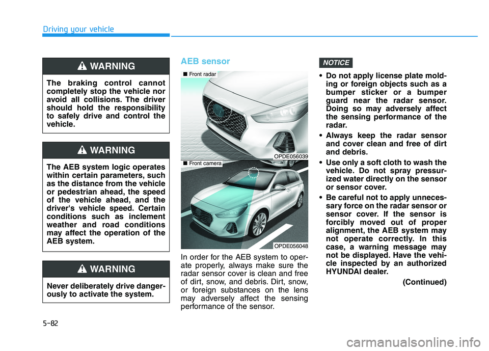 HYUNDAI I30 2018  Owners Manual 5-82
Driving your vehicle
AEB sensor
In order for the AEB system to oper-
ate properly, always make sure the
radar sensor cover is clean and free
of dirt, snow, and debris. Dirt, snow,
or foreign subs