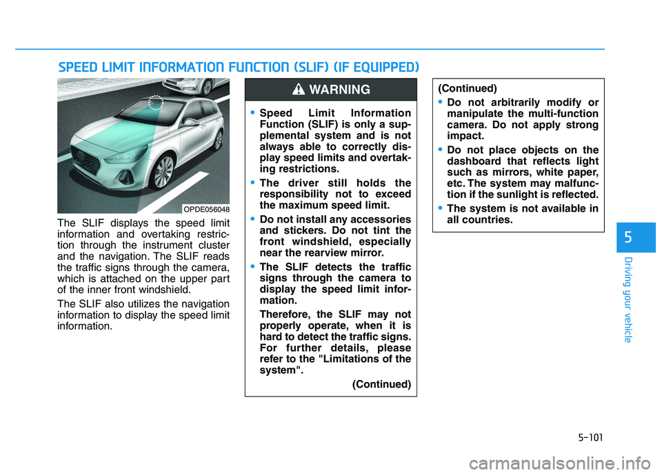 HYUNDAI I30 2018  Owners Manual 5-101
Driving your vehicle
5
The SLIF displays the speed limit
information and overtaking restric-
tion through the instrument cluster
and the navigation. The SLIF reads
the traffic signs through the 