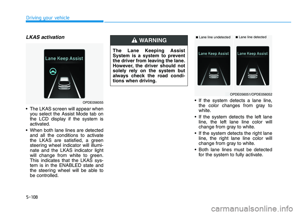 HYUNDAI I30 2018  Owners Manual 5-108
Driving your vehicle
LKAS activation
 The LKAS screen will appear whenyou select the Assist Mode tab on
the LCD display if the system is
activated.
 When both lane lines are detected and all the