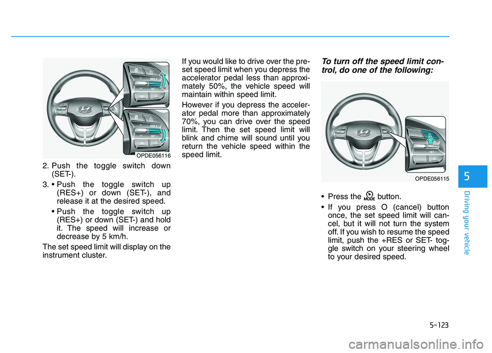 HYUNDAI I30 2018  Owners Manual 5-123
Driving your vehicle
5
2. Push the toggle switch down(SET-).
3.  (RES+) or down (SET-), and
release it at the desired speed.
 (RES+) or down (SET-) and hold
it. The speed will increase or
decrea