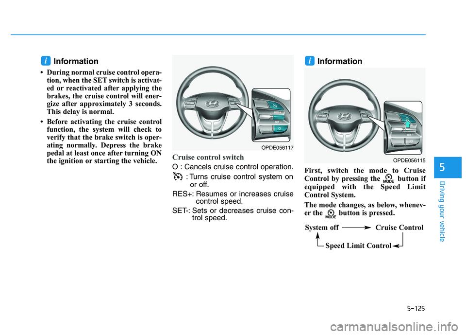 HYUNDAI I30 2018  Owners Manual 5-125
Driving your vehicle
5
Information
• During normal cruise control opera-tion, when the SET switch is activat-
ed or reactivated after applying the
brakes, the cruise control will ener-
gize af