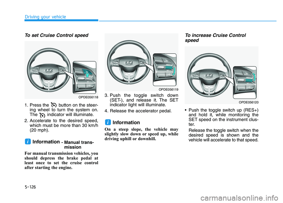 HYUNDAI I30 2018  Owners Manual 5-126
Driving your vehicle
To set Cruise Control speed 
1. Press the  button on the steer-ing wheel to turn the system on.
The  indicator will illuminate.
2. Accelerate to the desired speed, which mus