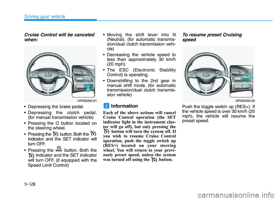 HYUNDAI I30 2018  Owners Manual 5-128
Driving your vehicle
Cruise Control will be canceledwhen:
 Depressing the brake pedal.
 Depressing the clutch pedal.
(for manual transmission vehicle)
 Pressing the O button located on the steer