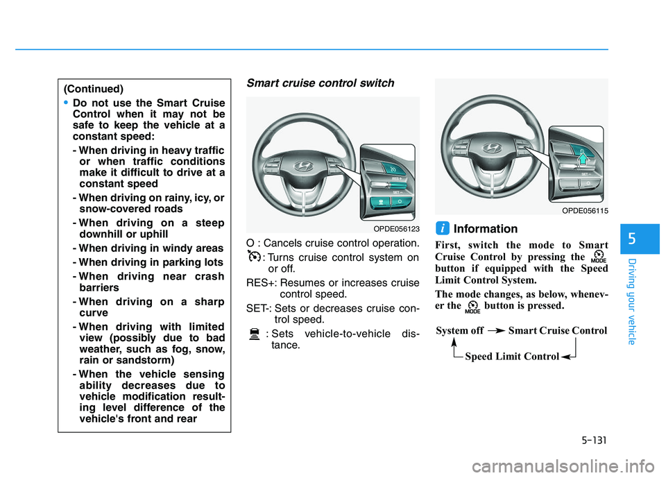HYUNDAI I30 2018  Owners Manual 5-131
Driving your vehicle
5
Smart cruise control switch
O : Cancels cruise control operation.: Turns cruise control system onor off.
RES+: Resumes or increases cruise control speed.
SET-: Sets or dec