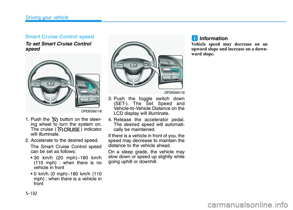 HYUNDAI I30 2018  Owners Manual 5-132
Driving your vehicle
Smart Cruise Control speed
To set Smart Cruise Controlspeed
1. Push the  button on the steer-
ing wheel to turn the system on.
The cruise ( ) indicator
will illuminate.
2. A
