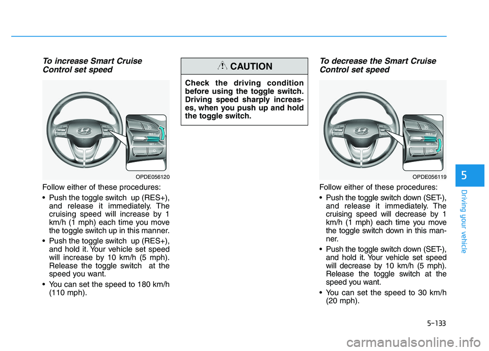 HYUNDAI I30 2018  Owners Manual 5-133
Driving your vehicle
5
To increase Smart CruiseControl set speed
Follow either of these procedures:
 Push the toggle switch  up (RES+),
and release it immediately. The
cruising speed will increa