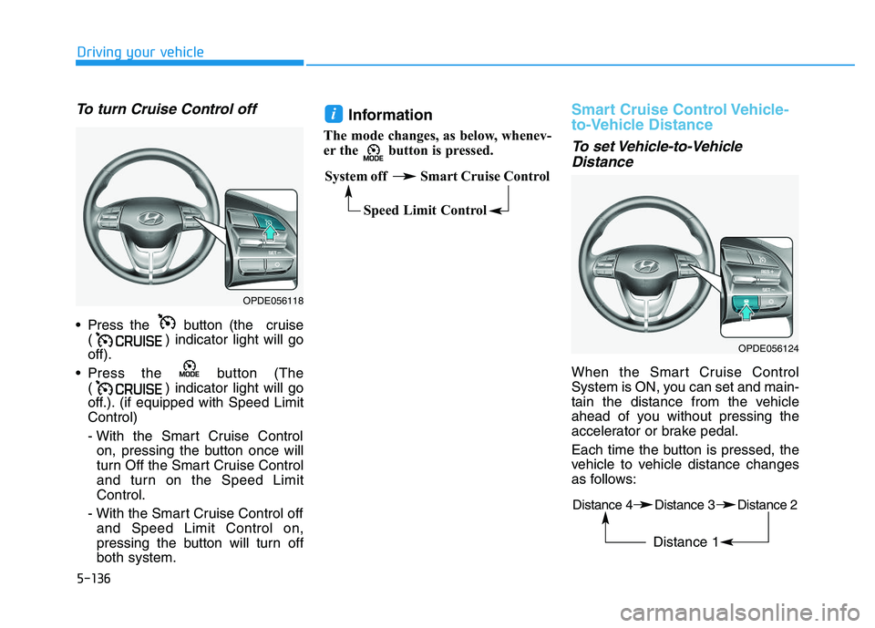 HYUNDAI I30 2018  Owners Manual 5-136
Driving your vehicle
To turn Cruise Control off
 Press the  button (the  cruise( ) indicator light will go
off).
 Press the  button (The ( ) indicator light will go
off.). (if equipped with Spee